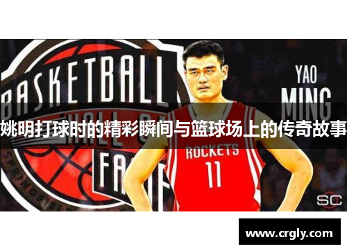 姚明打球时的精彩瞬间与篮球场上的传奇故事
